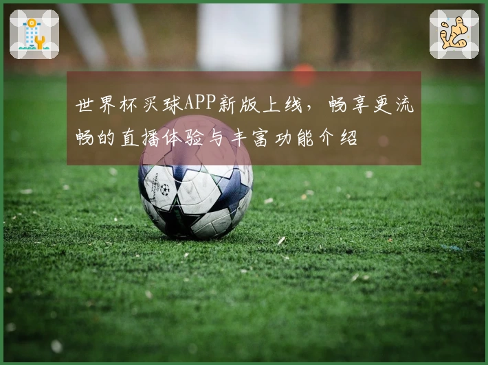 世界杯买球APP新版上线，畅享更流畅的直播体验与丰富功能介绍