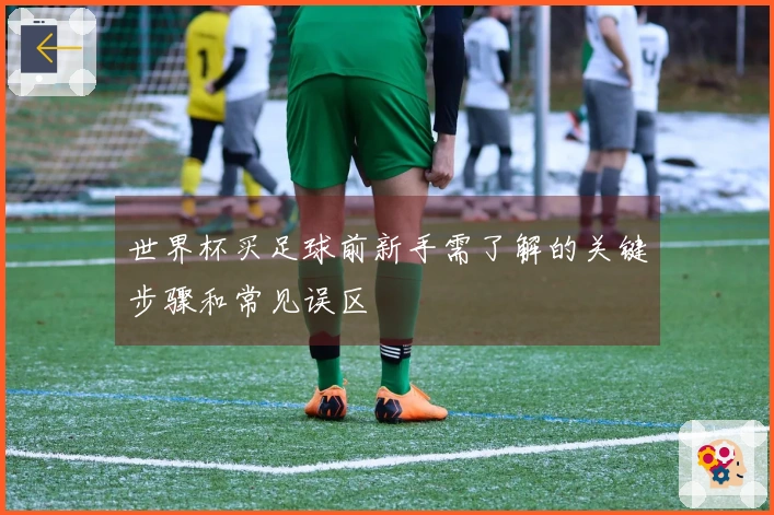 世界杯买足球前新手需了解的关键步骤和常见误区