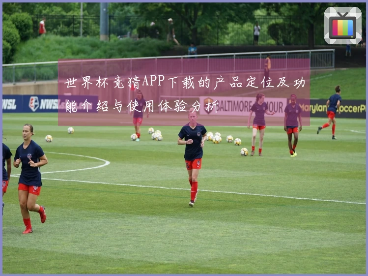 世界杯竞猜APP下载的产品定位及功能介绍与使用体验分析