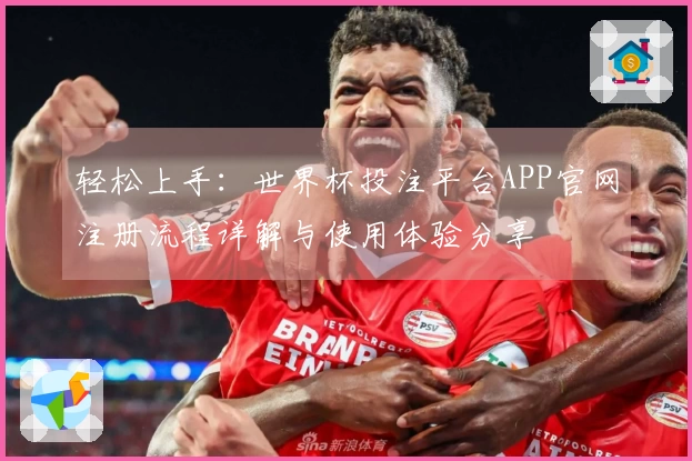 轻松上手：世界杯投注平台APP官网注册流程详解与使用体验分享