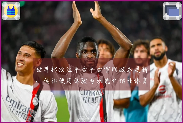 世界杯投注平台平台官网版本更新，优化使用体验与功能介绍让体育直播更便捷