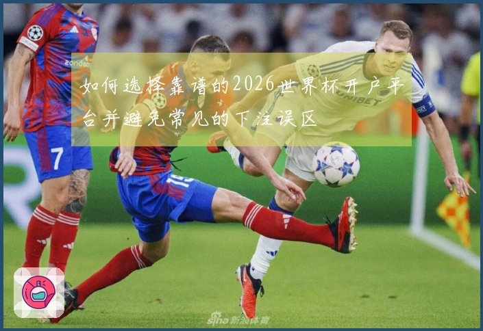 如何选择靠谱的2026世界杯开户平台并避免常见的下注误区