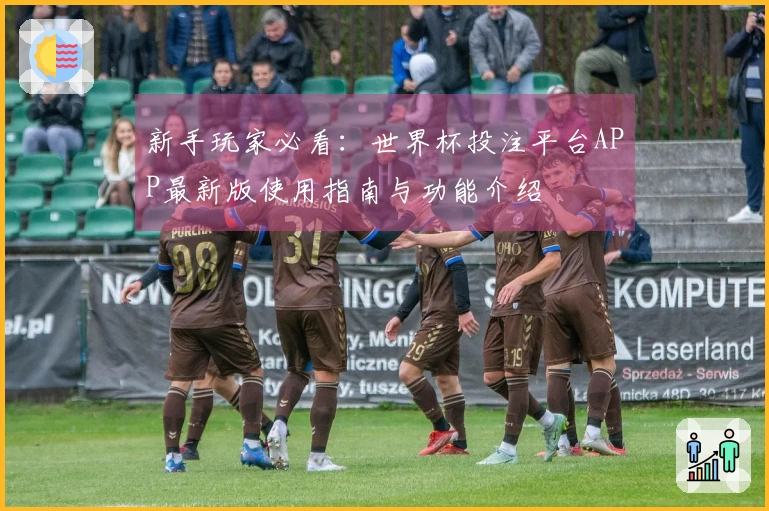 新手玩家必看：世界杯投注平台APP最新版使用指南与功能介绍