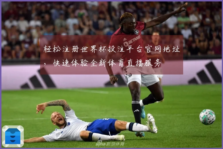 轻松注册世界杯投注平台官网地址，快速体验全新体育直播服务