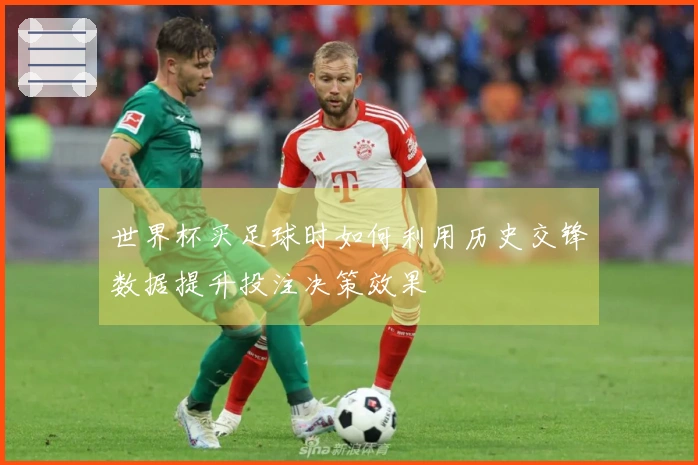 世界杯买足球时如何利用历史交锋数据提升投注决策效果