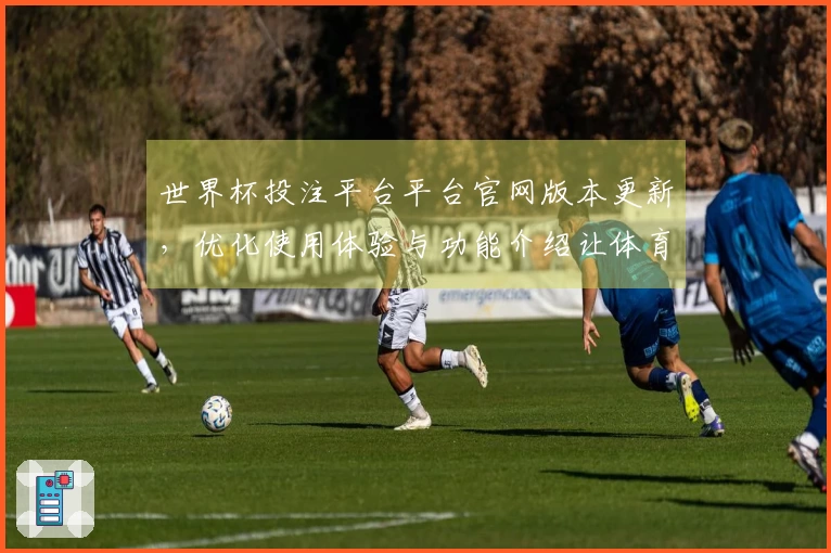 世界杯投注平台平台官网版本更新，优化使用体验与功能介绍让体育直播更便捷
