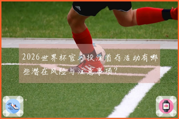 2026世界杯官方投注首存活动有哪些潜在风险与注意事项？