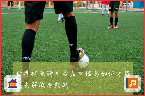 世界杯竞猜平台盘口信息如何才能稳妥解读与判断