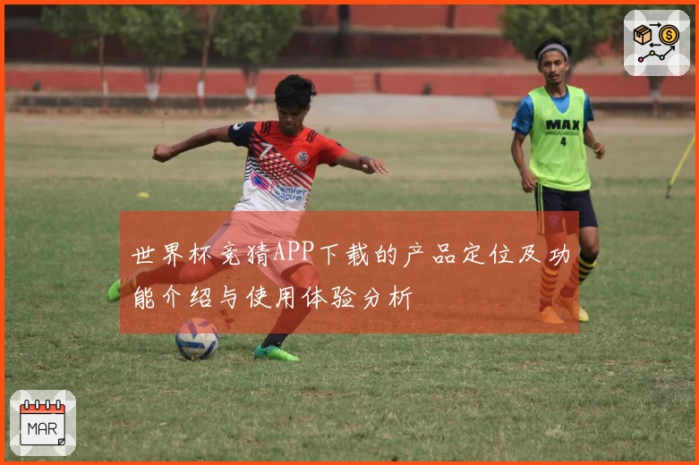 世界杯竞猜APP下载的产品定位及功能介绍与使用体验分析